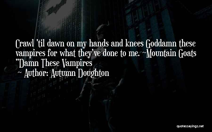 Autumn Doughton Quotes: Crawl 'til Dawn On My Hands And Knees Goddamn These Vampires For What They've Done To Me. ~mountain Goats Damn