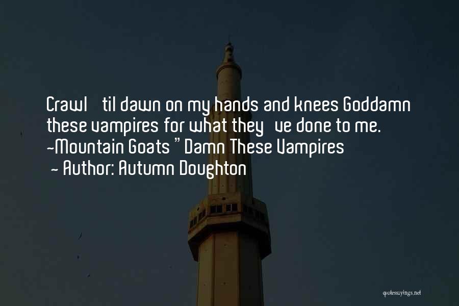 Autumn Doughton Quotes: Crawl 'til Dawn On My Hands And Knees Goddamn These Vampires For What They've Done To Me. ~mountain Goats Damn