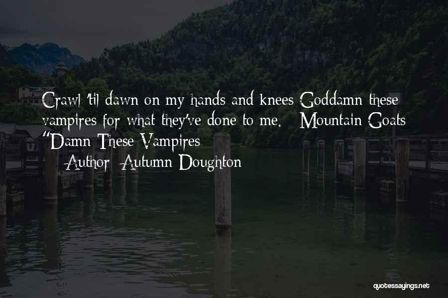 Autumn Doughton Quotes: Crawl 'til Dawn On My Hands And Knees Goddamn These Vampires For What They've Done To Me. ~mountain Goats Damn