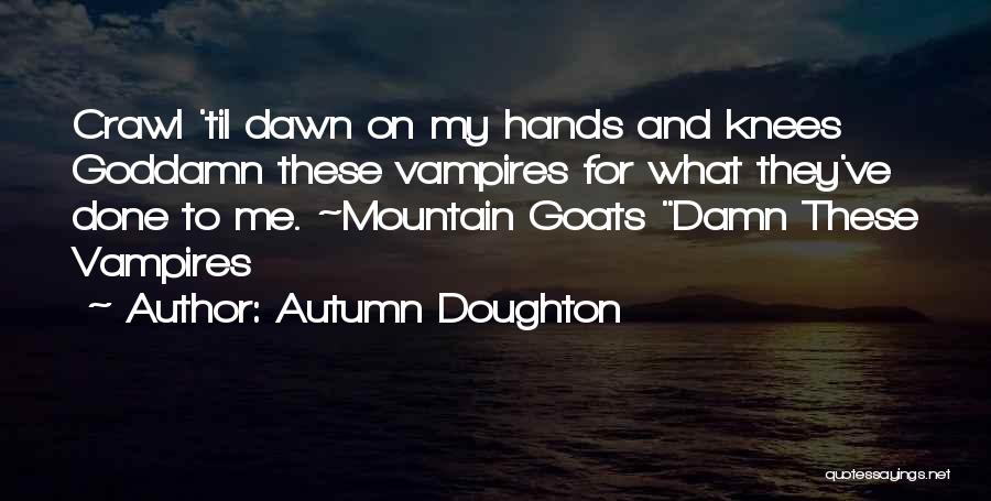 Autumn Doughton Quotes: Crawl 'til Dawn On My Hands And Knees Goddamn These Vampires For What They've Done To Me. ~mountain Goats Damn