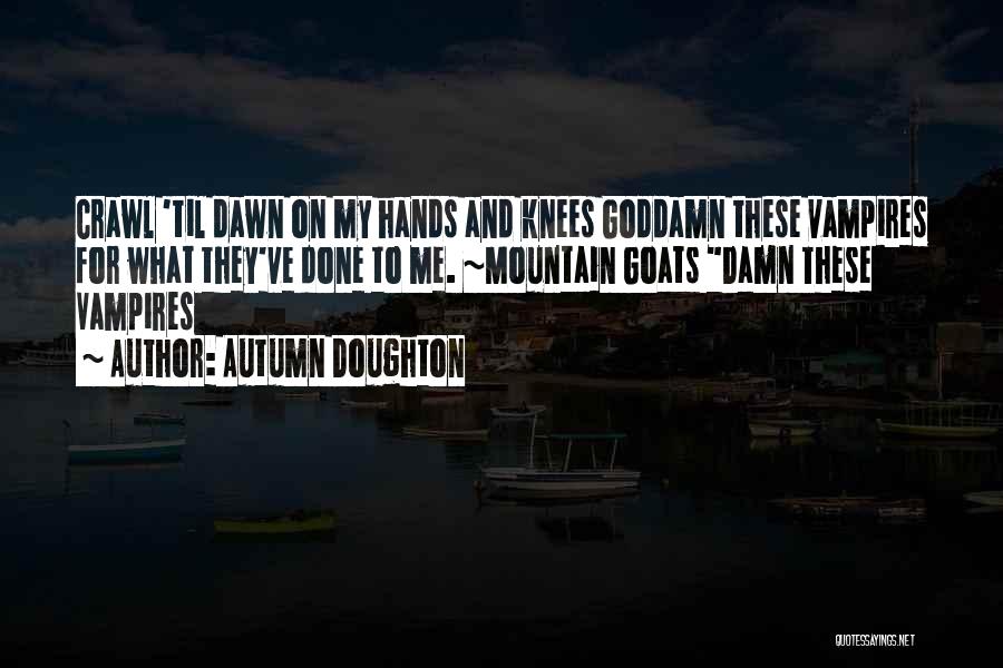 Autumn Doughton Quotes: Crawl 'til Dawn On My Hands And Knees Goddamn These Vampires For What They've Done To Me. ~mountain Goats Damn