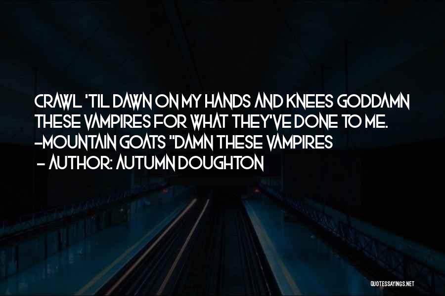 Autumn Doughton Quotes: Crawl 'til Dawn On My Hands And Knees Goddamn These Vampires For What They've Done To Me. ~mountain Goats Damn