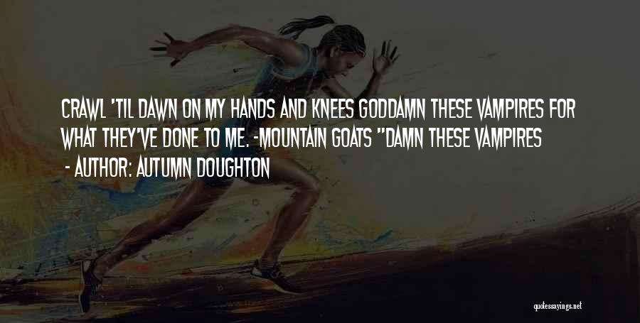 Autumn Doughton Quotes: Crawl 'til Dawn On My Hands And Knees Goddamn These Vampires For What They've Done To Me. ~mountain Goats Damn