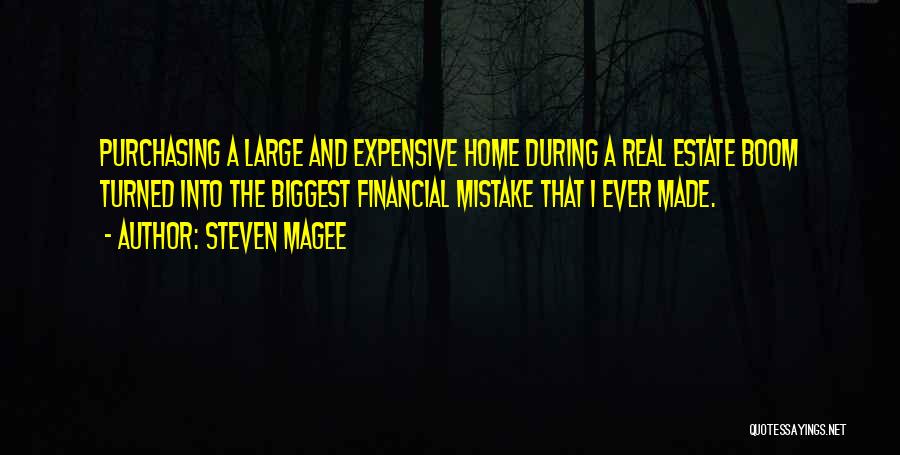 Steven Magee Quotes: Purchasing A Large And Expensive Home During A Real Estate Boom Turned Into The Biggest Financial Mistake That I Ever