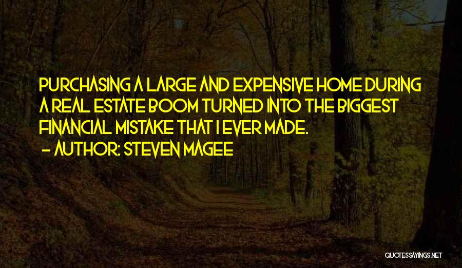 Steven Magee Quotes: Purchasing A Large And Expensive Home During A Real Estate Boom Turned Into The Biggest Financial Mistake That I Ever