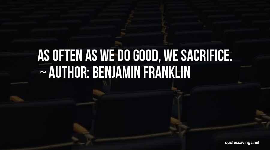 Benjamin Franklin Quotes: As Often As We Do Good, We Sacrifice.