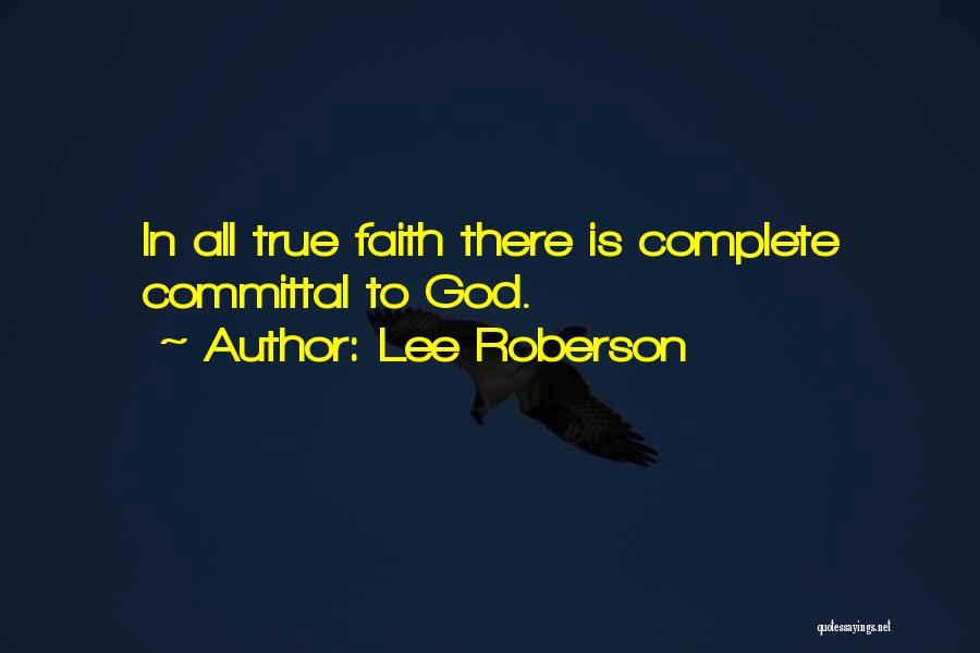 Lee Roberson Quotes: In All True Faith There Is Complete Committal To God.