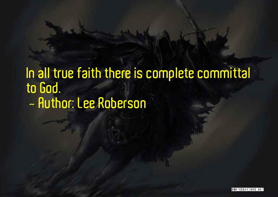 Lee Roberson Quotes: In All True Faith There Is Complete Committal To God.