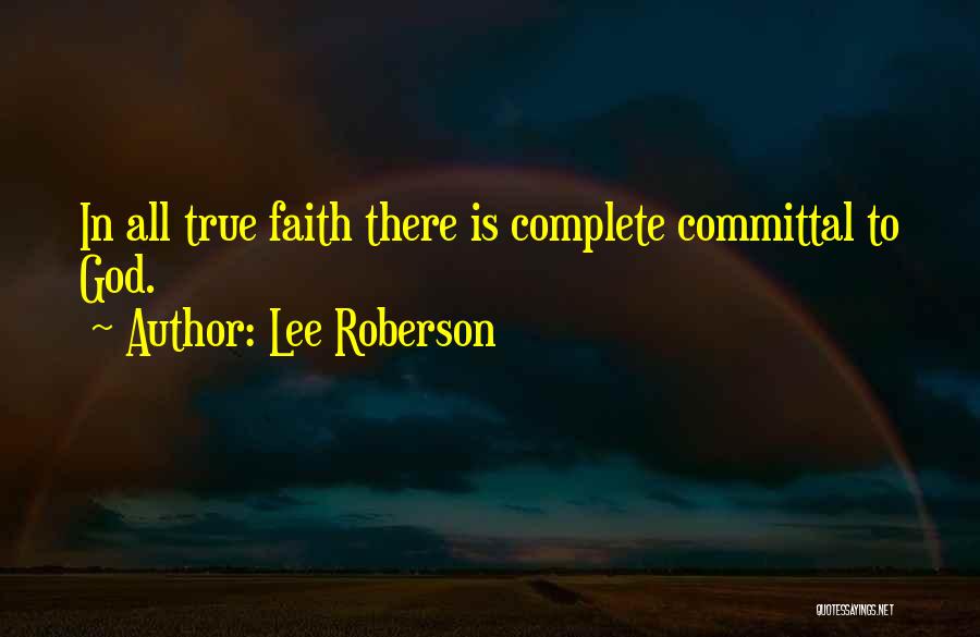 Lee Roberson Quotes: In All True Faith There Is Complete Committal To God.