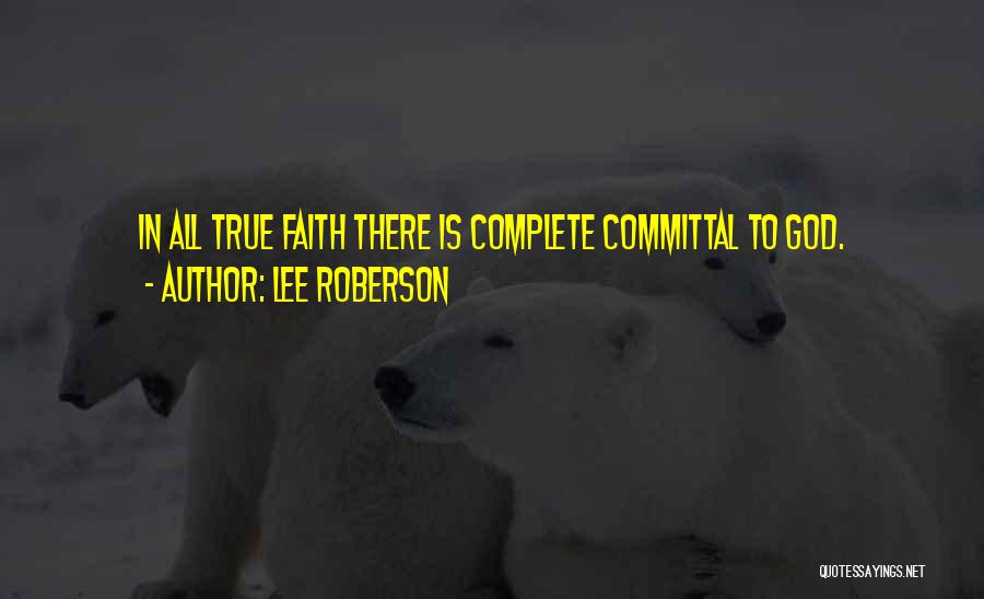 Lee Roberson Quotes: In All True Faith There Is Complete Committal To God.