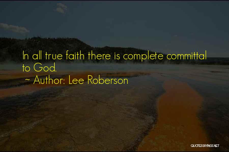 Lee Roberson Quotes: In All True Faith There Is Complete Committal To God.