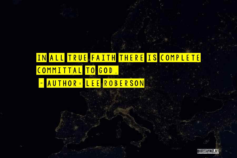 Lee Roberson Quotes: In All True Faith There Is Complete Committal To God.