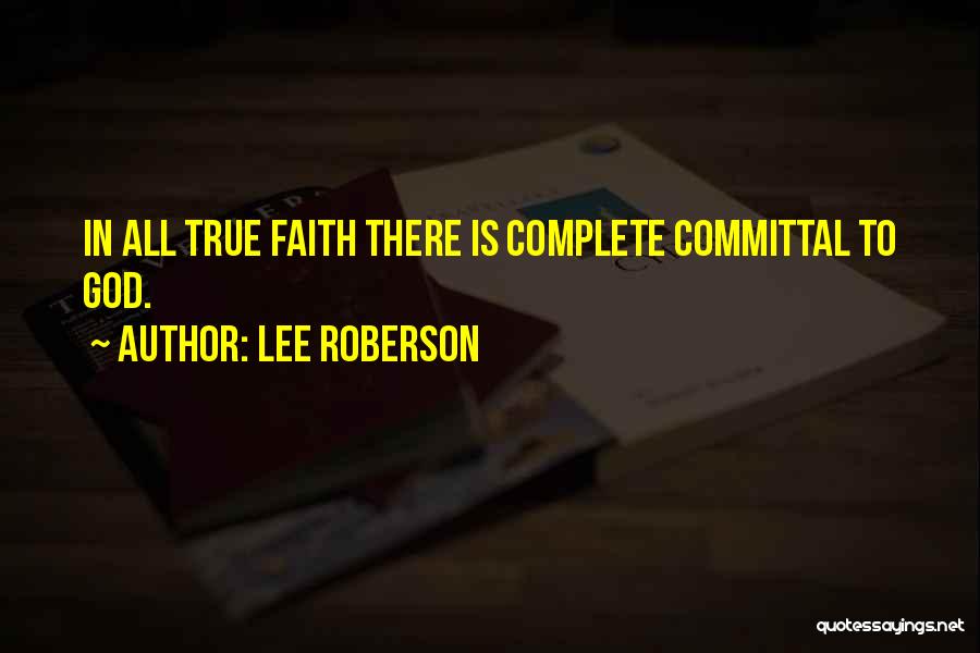 Lee Roberson Quotes: In All True Faith There Is Complete Committal To God.