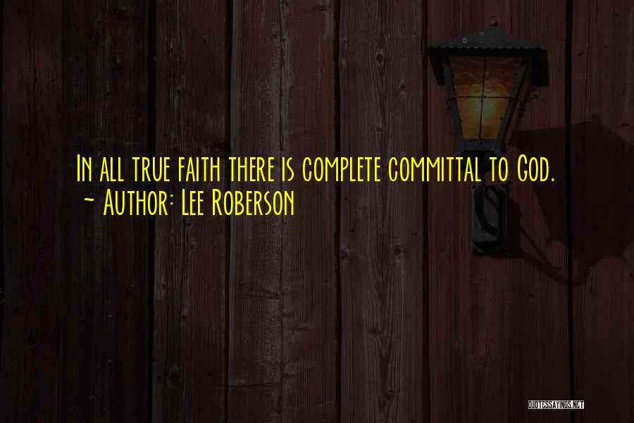 Lee Roberson Quotes: In All True Faith There Is Complete Committal To God.