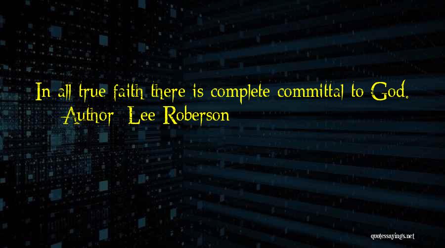 Lee Roberson Quotes: In All True Faith There Is Complete Committal To God.