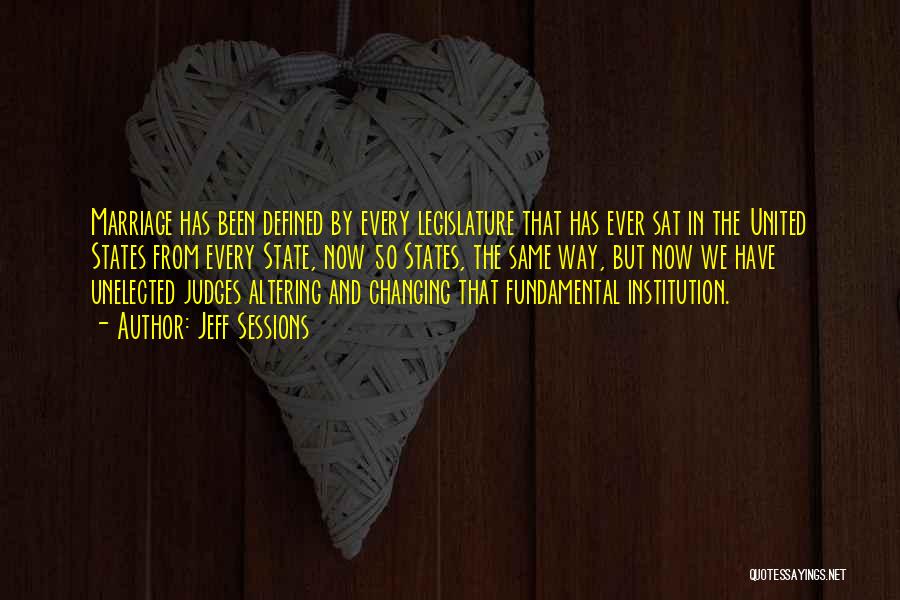 Jeff Sessions Quotes: Marriage Has Been Defined By Every Legislature That Has Ever Sat In The United States From Every State, Now 50