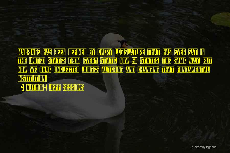 Jeff Sessions Quotes: Marriage Has Been Defined By Every Legislature That Has Ever Sat In The United States From Every State, Now 50