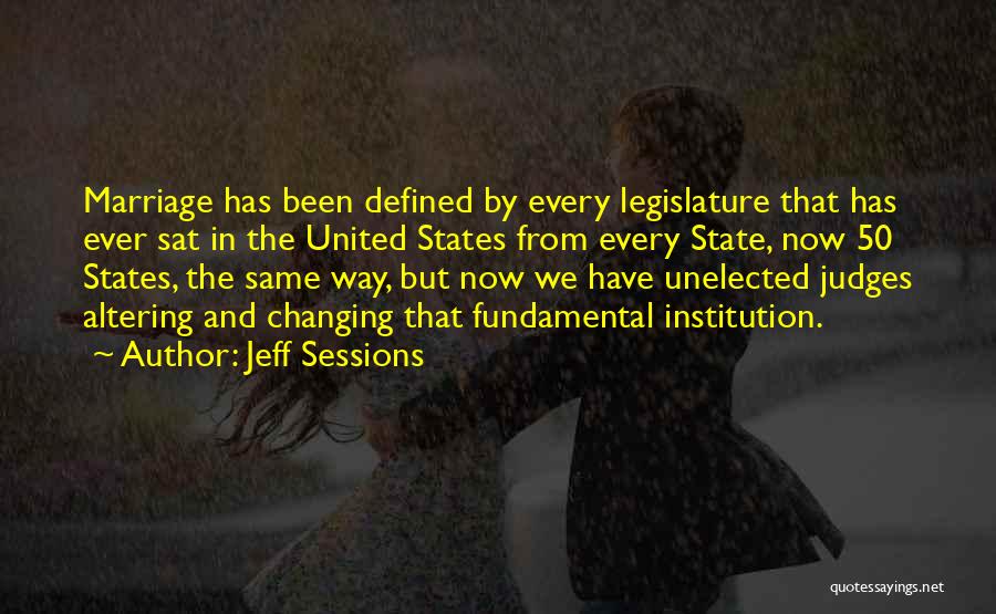 Jeff Sessions Quotes: Marriage Has Been Defined By Every Legislature That Has Ever Sat In The United States From Every State, Now 50