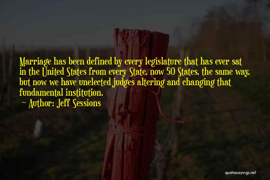 Jeff Sessions Quotes: Marriage Has Been Defined By Every Legislature That Has Ever Sat In The United States From Every State, Now 50