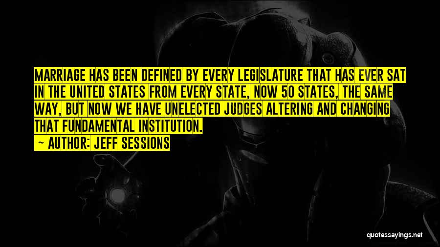 Jeff Sessions Quotes: Marriage Has Been Defined By Every Legislature That Has Ever Sat In The United States From Every State, Now 50