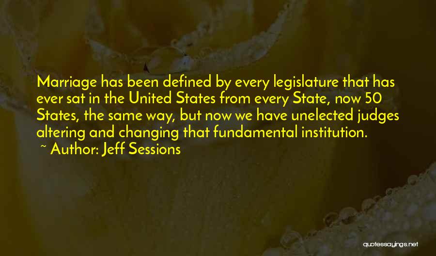Jeff Sessions Quotes: Marriage Has Been Defined By Every Legislature That Has Ever Sat In The United States From Every State, Now 50