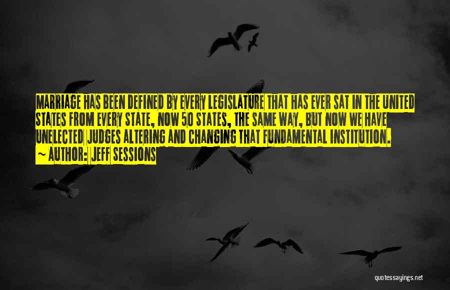 Jeff Sessions Quotes: Marriage Has Been Defined By Every Legislature That Has Ever Sat In The United States From Every State, Now 50