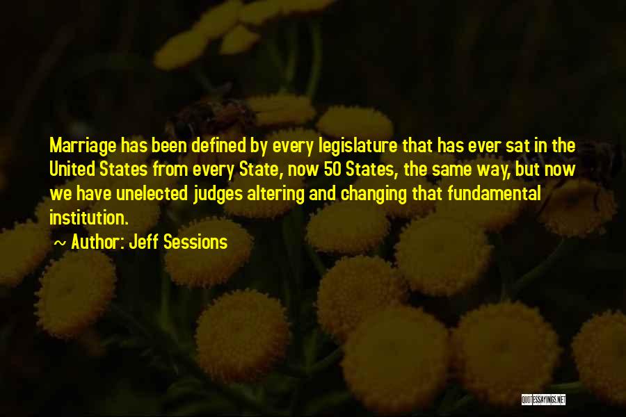 Jeff Sessions Quotes: Marriage Has Been Defined By Every Legislature That Has Ever Sat In The United States From Every State, Now 50