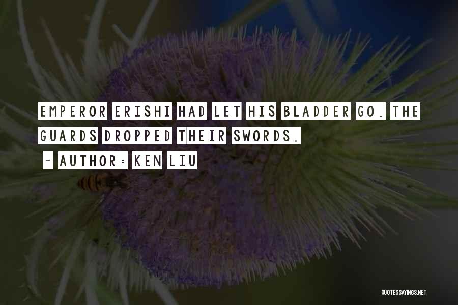 Ken Liu Quotes: Emperor Erishi Had Let His Bladder Go. The Guards Dropped Their Swords.