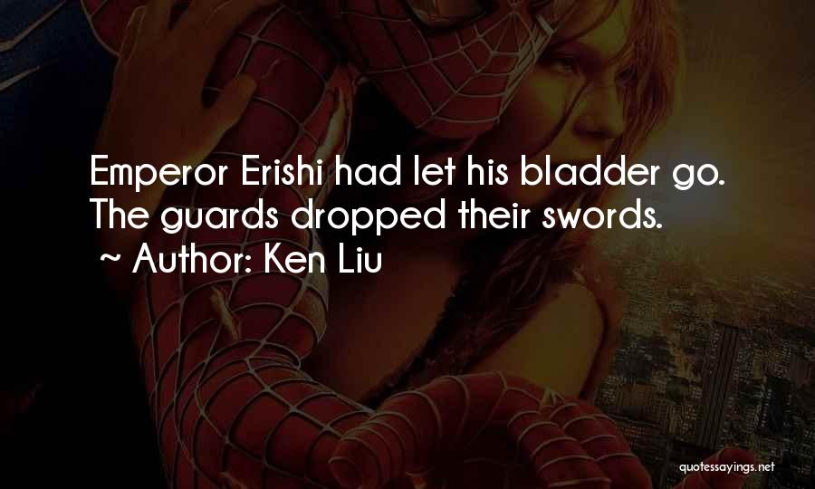 Ken Liu Quotes: Emperor Erishi Had Let His Bladder Go. The Guards Dropped Their Swords.