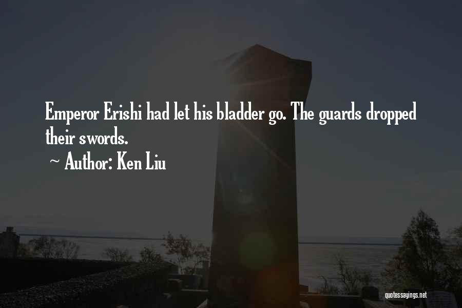 Ken Liu Quotes: Emperor Erishi Had Let His Bladder Go. The Guards Dropped Their Swords.