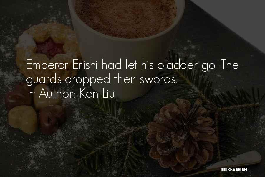 Ken Liu Quotes: Emperor Erishi Had Let His Bladder Go. The Guards Dropped Their Swords.