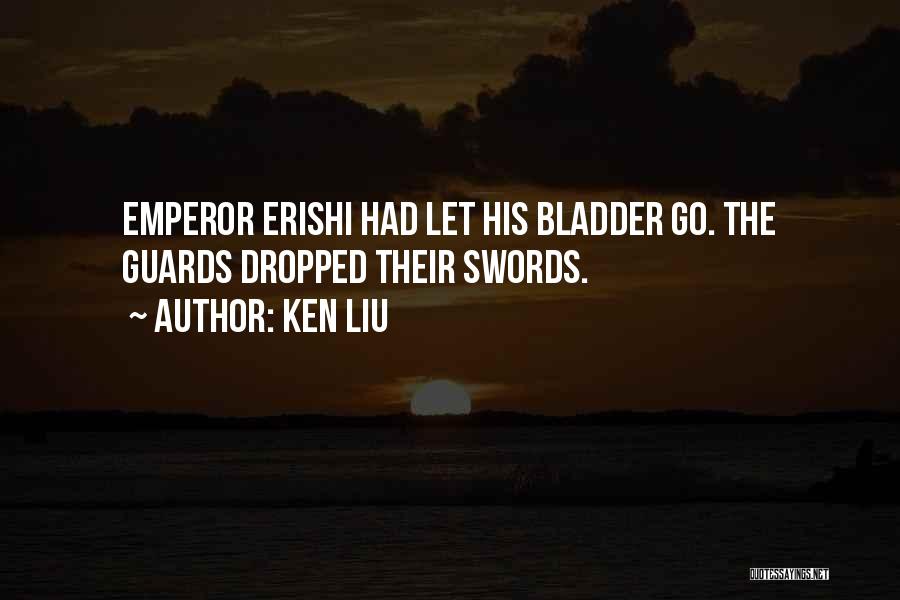 Ken Liu Quotes: Emperor Erishi Had Let His Bladder Go. The Guards Dropped Their Swords.