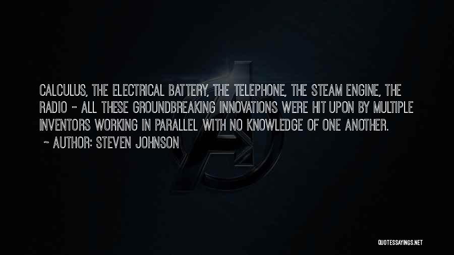 Steven Johnson Quotes: Calculus, The Electrical Battery, The Telephone, The Steam Engine, The Radio - All These Groundbreaking Innovations Were Hit Upon By