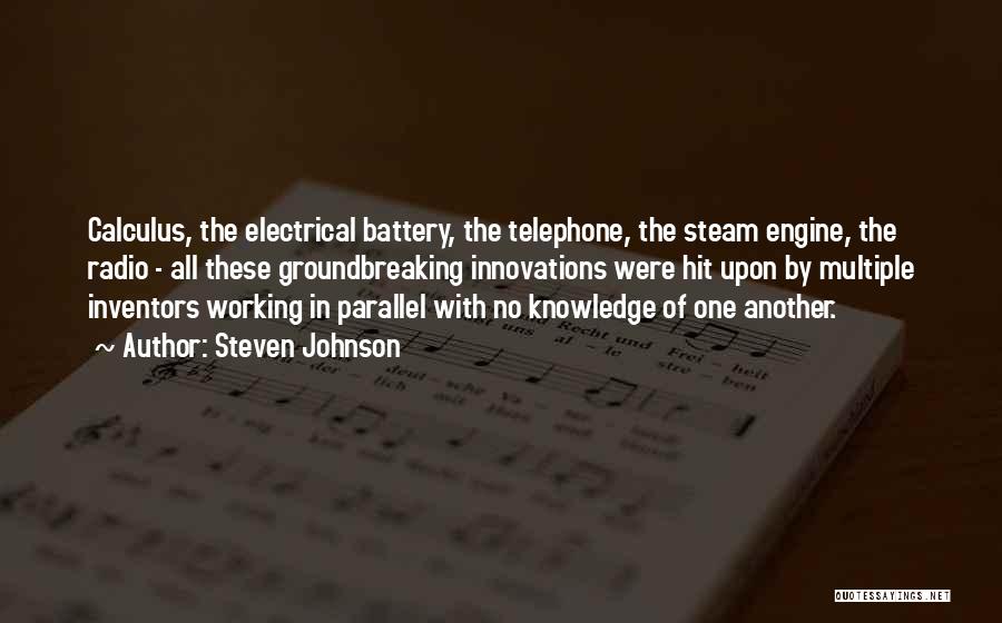 Steven Johnson Quotes: Calculus, The Electrical Battery, The Telephone, The Steam Engine, The Radio - All These Groundbreaking Innovations Were Hit Upon By