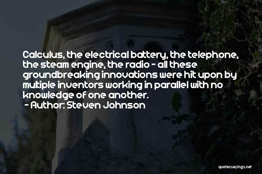 Steven Johnson Quotes: Calculus, The Electrical Battery, The Telephone, The Steam Engine, The Radio - All These Groundbreaking Innovations Were Hit Upon By