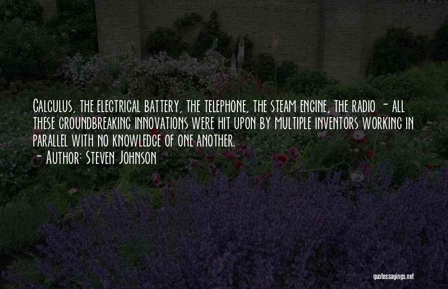 Steven Johnson Quotes: Calculus, The Electrical Battery, The Telephone, The Steam Engine, The Radio - All These Groundbreaking Innovations Were Hit Upon By