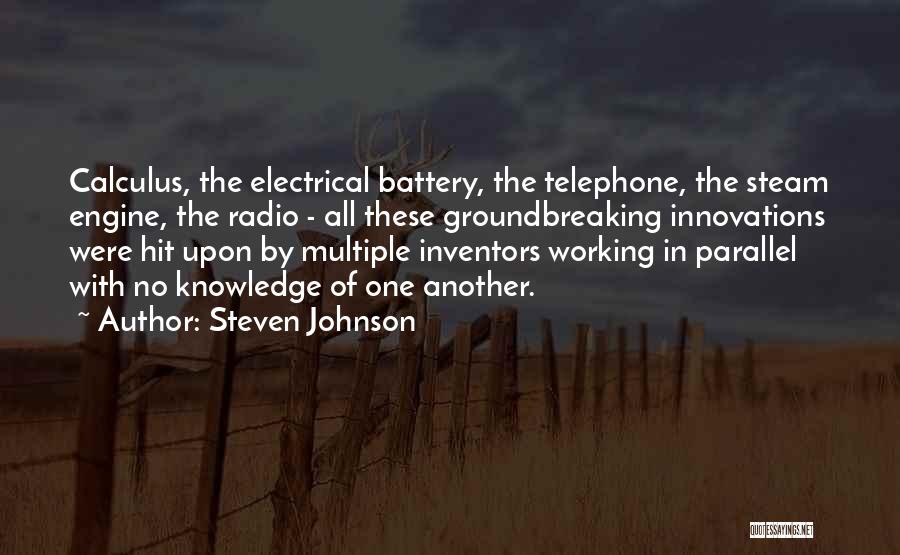 Steven Johnson Quotes: Calculus, The Electrical Battery, The Telephone, The Steam Engine, The Radio - All These Groundbreaking Innovations Were Hit Upon By