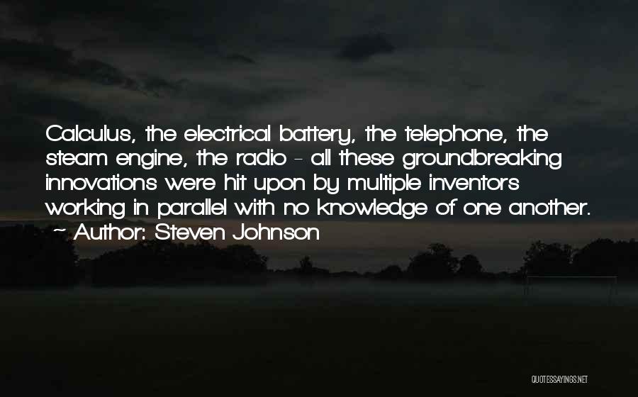 Steven Johnson Quotes: Calculus, The Electrical Battery, The Telephone, The Steam Engine, The Radio - All These Groundbreaking Innovations Were Hit Upon By