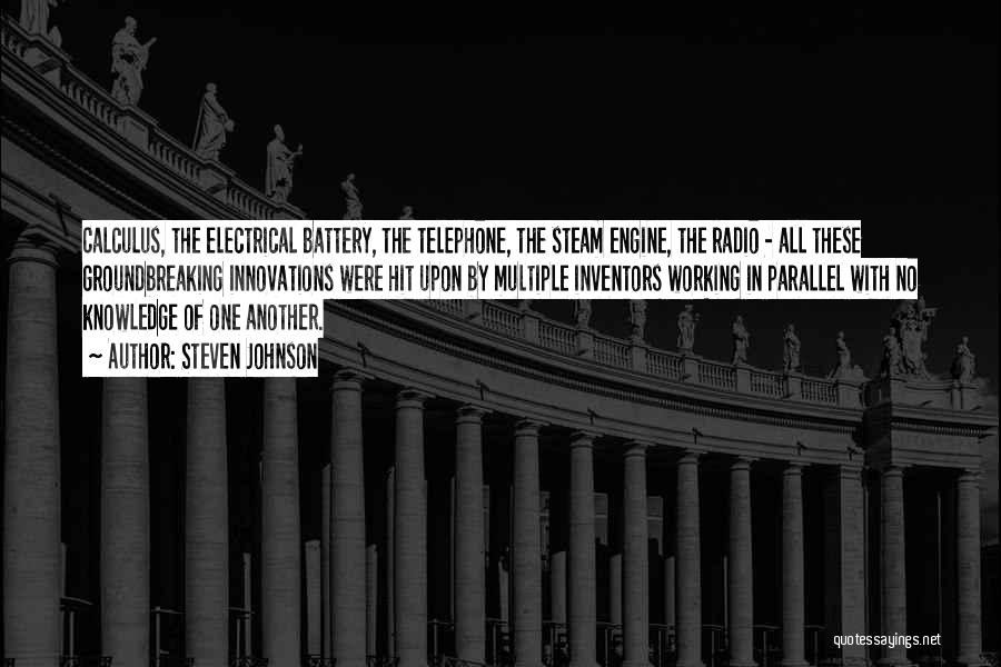 Steven Johnson Quotes: Calculus, The Electrical Battery, The Telephone, The Steam Engine, The Radio - All These Groundbreaking Innovations Were Hit Upon By