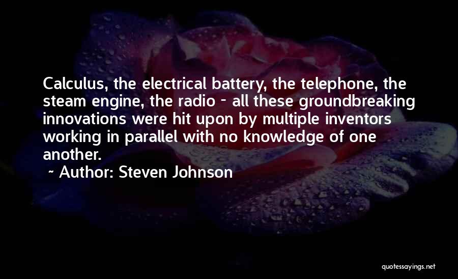 Steven Johnson Quotes: Calculus, The Electrical Battery, The Telephone, The Steam Engine, The Radio - All These Groundbreaking Innovations Were Hit Upon By