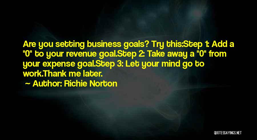 Richie Norton Quotes: Are You Setting Business Goals? Try This:step 1: Add A