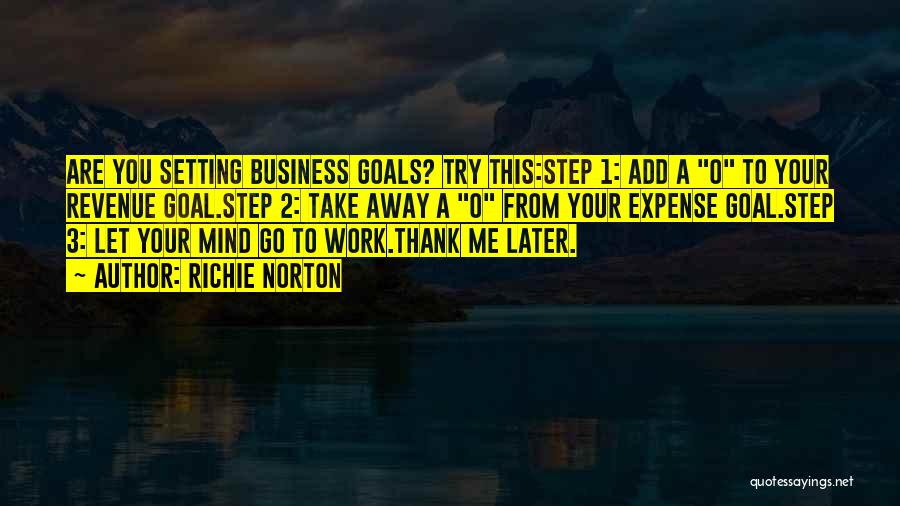 Richie Norton Quotes: Are You Setting Business Goals? Try This:step 1: Add A