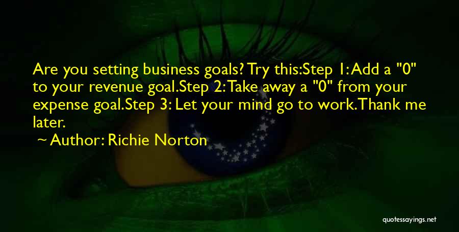 Richie Norton Quotes: Are You Setting Business Goals? Try This:step 1: Add A