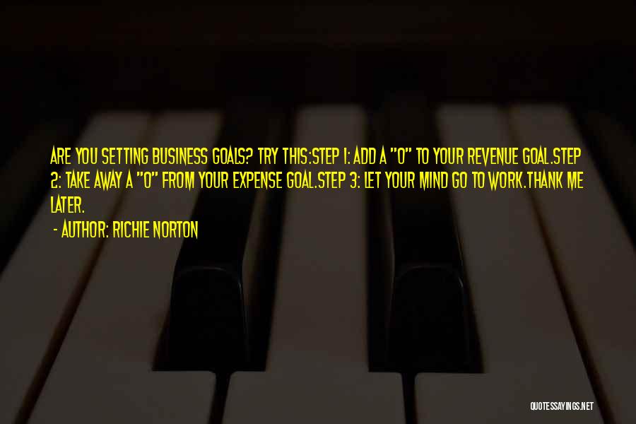 Richie Norton Quotes: Are You Setting Business Goals? Try This:step 1: Add A