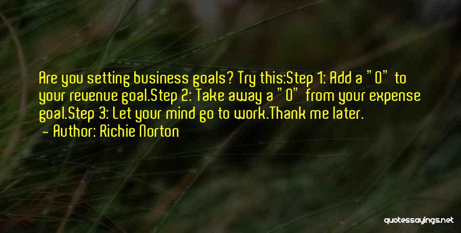 Richie Norton Quotes: Are You Setting Business Goals? Try This:step 1: Add A