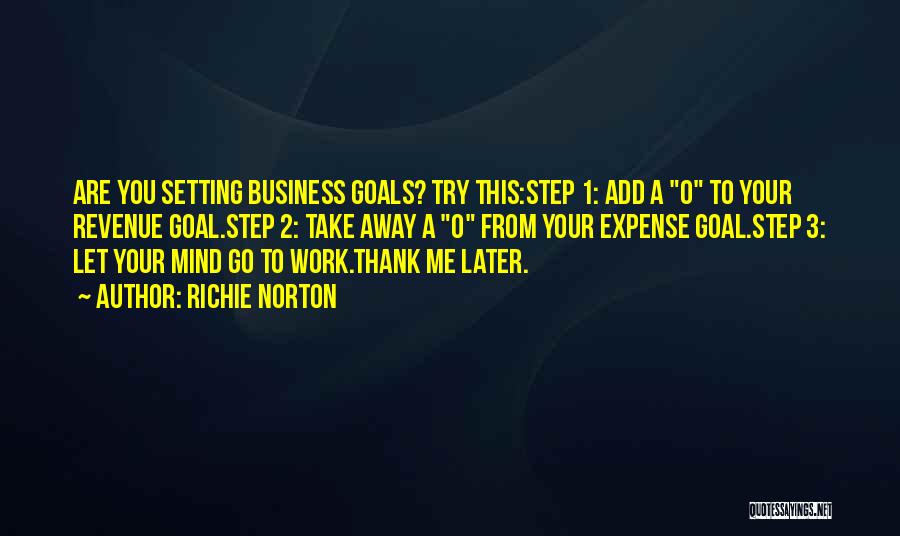 Richie Norton Quotes: Are You Setting Business Goals? Try This:step 1: Add A