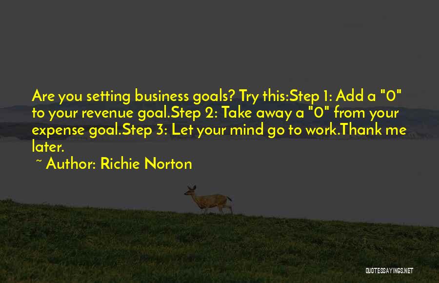 Richie Norton Quotes: Are You Setting Business Goals? Try This:step 1: Add A