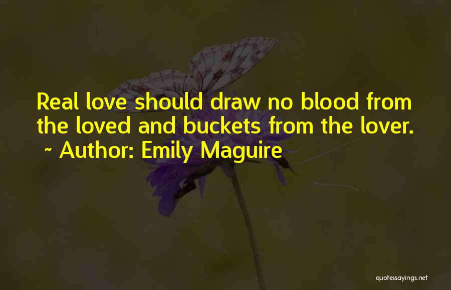 Emily Maguire Quotes: Real Love Should Draw No Blood From The Loved And Buckets From The Lover.