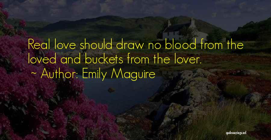 Emily Maguire Quotes: Real Love Should Draw No Blood From The Loved And Buckets From The Lover.