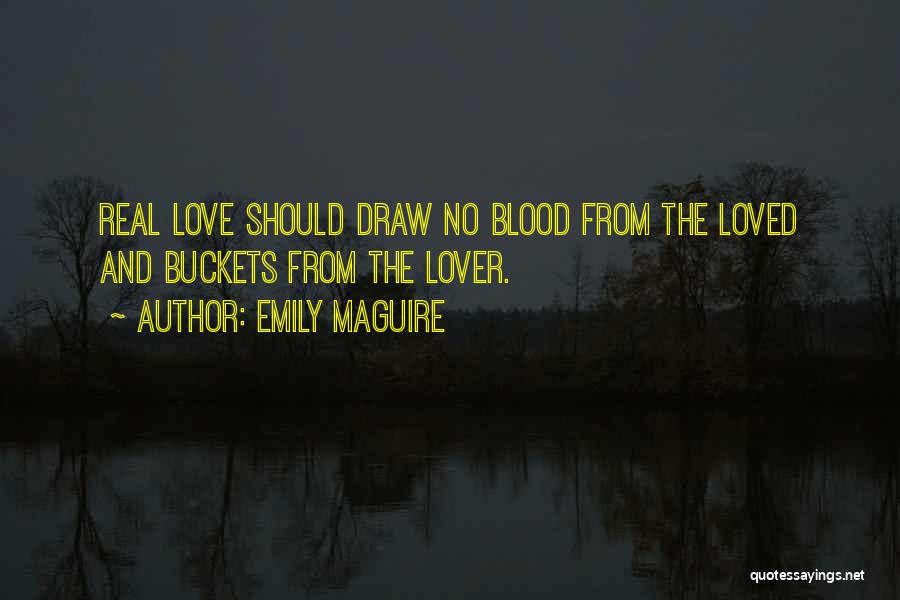 Emily Maguire Quotes: Real Love Should Draw No Blood From The Loved And Buckets From The Lover.